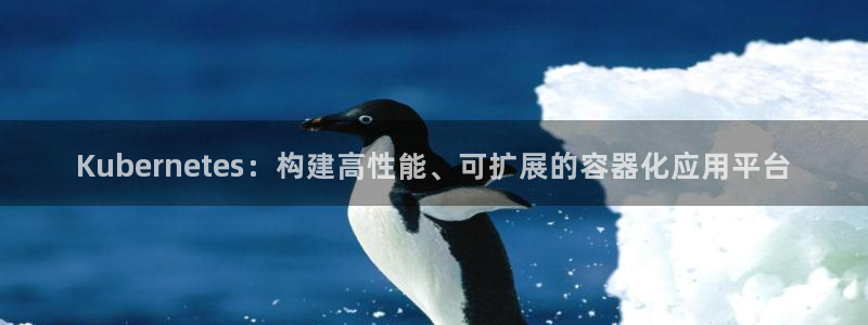 2元彩票2体育登录入口：Kubernetes：构建高性能、可扩展的容器化应用平台