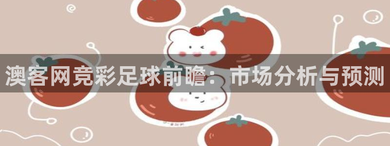 2元彩票体育凯捷平台注册：澳客网竞彩足球前瞻：市场分析与预测